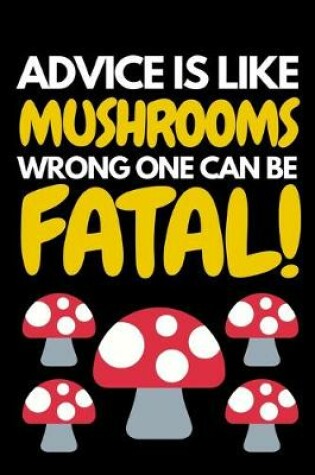 Cover of Advice Is Like Mushrooms Wrong One Can Be Fatal
