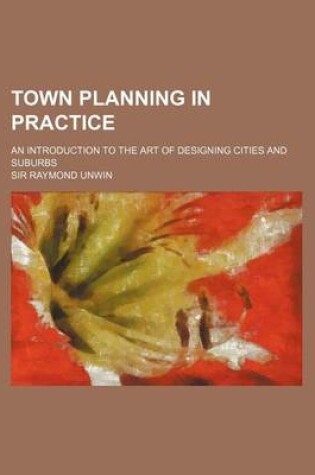 Cover of Town Planning in Practice; An Introduction to the Art of Designing Cities and Suburbs