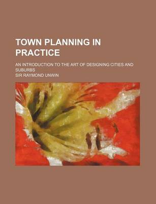 Book cover for Town Planning in Practice; An Introduction to the Art of Designing Cities and Suburbs