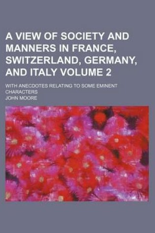 Cover of A View of Society and Manners in France, Switzerland, Germany, and Italy Volume 2; With Anecdotes Relating to Some Eminent Characters
