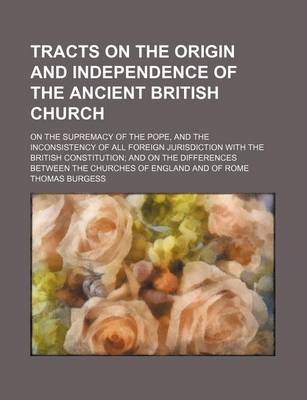 Book cover for Tracts on the Origin and Independence of the Ancient British Church; On the Supremacy of the Pope, and the Inconsistency of All Foreign Jurisdiction with the British Constitution and on the Differences Between the Churches of England and of Rome