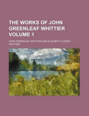 Book cover for The Works of John Greenleaf Whittier Volume 1