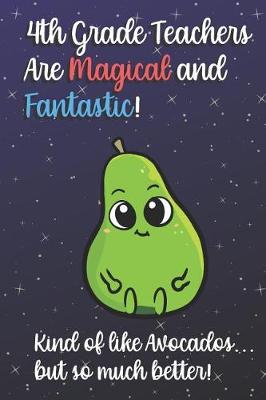 Cover of 4th Grade Teachers Are Magical and Fantastic! Kind of Like Avocados, But So Much Better!