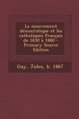 Cover of Le mouvement democratique et les catholiques francais de 1830 a 1880