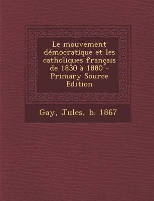 Book cover for Le mouvement democratique et les catholiques francais de 1830 a 1880