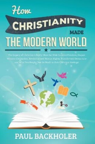 Cover of How Christianity Made the Modern World - the Legacy of Christian Liberty