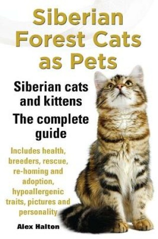 Cover of Siberian Forest Cats as Pets. Siberian cats and kittens. Complete Guide Includes health, breeders, rescue, re-homing and adoption, hypoallergenic traits, pictures & personality