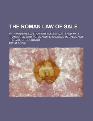 Book cover for The Roman Law of Sale; With Modern Illustrations Digest XVIII. 1 and XIX. 1 Translated with Notes and References to Cases and the Sale of Goods ACT