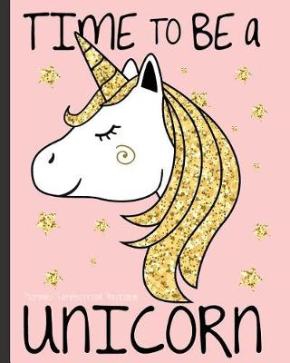 Cover of Primary Composition Notebook Time to be a Unicorn