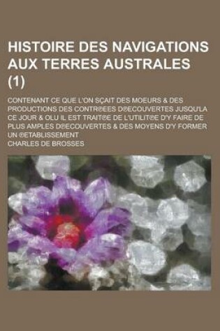 Cover of Histoire Des Navigations Aux Terres Australes; Contenant Ce Que L'On Scait Des Moeurs & Des Productions Des Contr Ees D Ecouvertes Jusqu'la Ce Jour & Olu Il Est Trait E de L'Utilit E D'y Faire de Plus Amples D Ecouvertes & (1 )