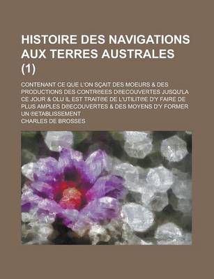 Book cover for Histoire Des Navigations Aux Terres Australes; Contenant Ce Que L'On Scait Des Moeurs & Des Productions Des Contr Ees D Ecouvertes Jusqu'la Ce Jour & Olu Il Est Trait E de L'Utilit E D'y Faire de Plus Amples D Ecouvertes & (1 )