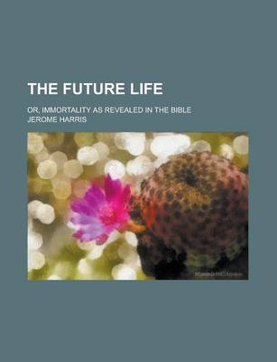 Book cover for The Future Life; Or, Immortality as Revealed in the Bible