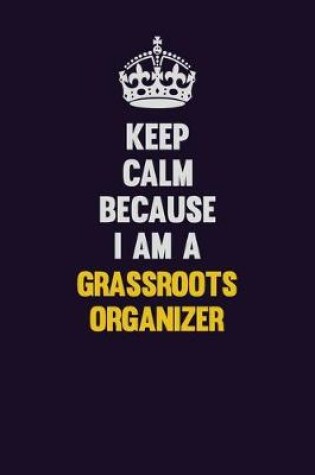 Cover of Keep Calm Because I Am A Grassroots Organizer