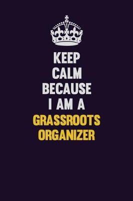 Book cover for Keep Calm Because I Am A Grassroots Organizer