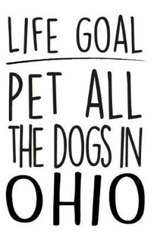 Cover of Life Goals Pet All the Dogs in Ohio