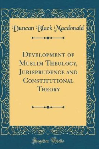 Cover of Development of Muslim Theology, Jurisprudence and Constitutional Theory (Classic Reprint)