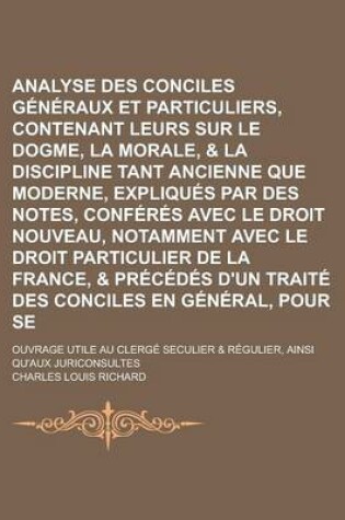 Cover of Analyse Des Conciles Generaux Et Particuliers, Contenant Leurs Canons Sur Le Dogme, La Morale, & La Discipline Tant Ancienne Que Moderne, Expliques Par Des Notes, Conferes Avec Le Droit Nouveau, Notamment Avec Le Droit Particulier (3 )