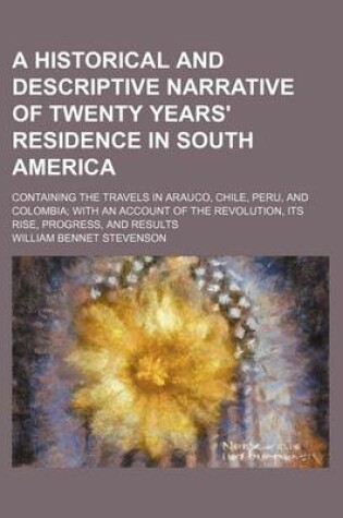 Cover of A Historical and Descriptive Narrative of Twenty Years' Residence in South America (Volume 3); Containing the Travels in Arauco, Chile, Peru, and Colombia with an Account of the Revolution, Its Rise, Progress, and Results