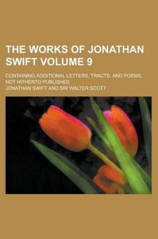 Cover of The Works of Jonathan Swift; Containing Additional Letters, Tracts, and Poems, Not Hitherto Published Volume 9