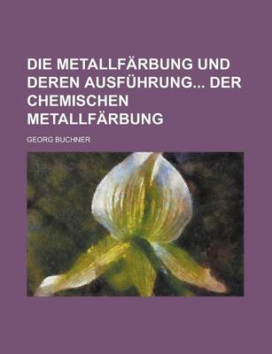 Book cover for Die Metallfarbung Und Deren Ausfuhrung Der Chemischen Metallfarbung