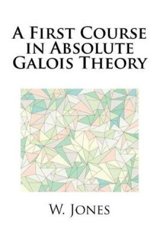 Cover of A First Course in Absolute Galois Theory