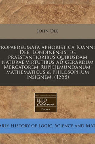 Cover of Propaedeumata Aphoristica Ioannis Dee, Londinensis, de Praestantioribus Quibusdam Naturae Virtutibus Ad Gerardum Mercatorem Rup[e]lmundanum, Mathematicus & Philosophum Insignem. (1558)