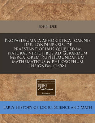 Book cover for Propaedeumata Aphoristica Ioannis Dee, Londinensis, de Praestantioribus Quibusdam Naturae Virtutibus Ad Gerardum Mercatorem Rup[e]lmundanum, Mathematicus & Philosophum Insignem. (1558)