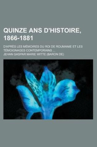 Cover of Quinze ANS D'Histoire, 1866-1881; D'Apres Les Memoires Du Roi de Roumanie Et Les Temoignages Contemporains ...