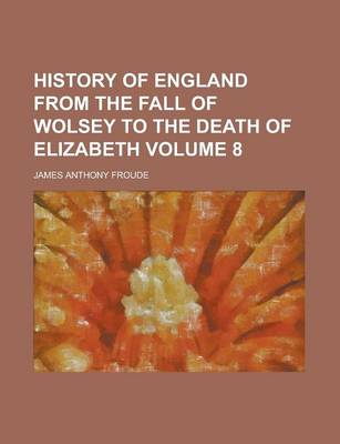 Book cover for History of England from the Fall of Wolsey to the Death of Elizabeth Volume 8