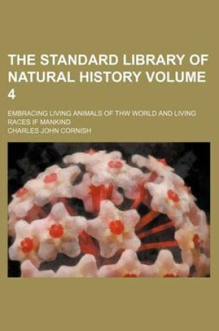 Cover of The Standard Library of Natural History Volume 4; Embracing Living Animals of Thw World and Living Races If Mankind