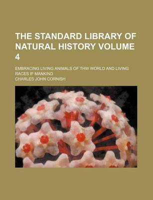 Book cover for The Standard Library of Natural History Volume 4; Embracing Living Animals of Thw World and Living Races If Mankind