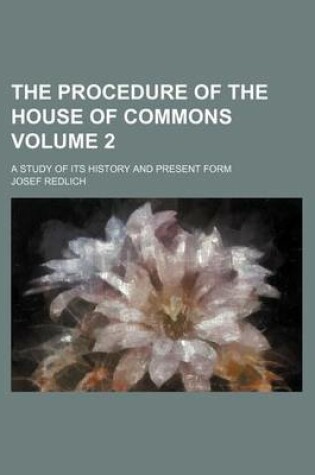 Cover of The Procedure of the House of Commons Volume 2; A Study of Its History and Present Form