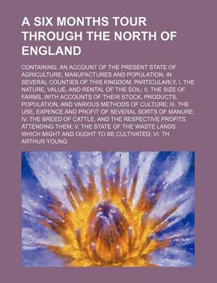 Book cover for A Six Months Tour Through the North of England; Containing, an Account of the Present State of Agriculture, Manufactures and Population, in Several