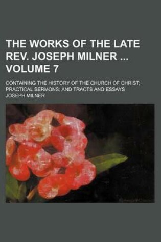 Cover of The Works of the Late REV. Joseph Milner Volume 7; Containing the History of the Church of Christ Practical Sermons and Tracts and Essays