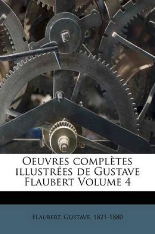 Cover of Oeuvres Completes Illustr Es de Gustave Flaubert Volume 4