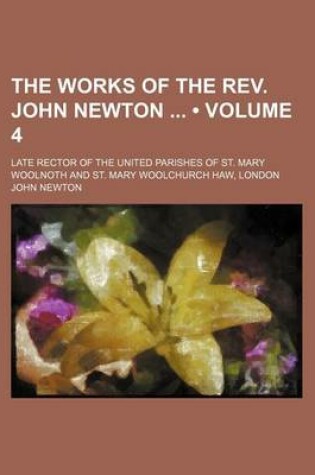 Cover of The Works of the REV. John Newton (Volume 4); Late Rector of the United Parishes of St. Mary Woolnoth and St. Mary Woolchurch Haw, London