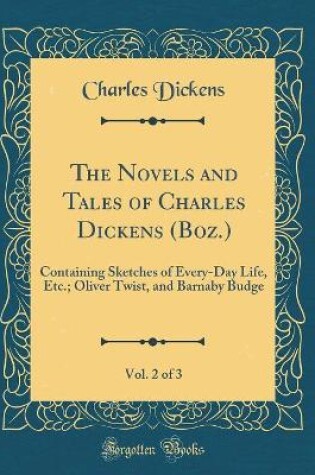Cover of The Novels and Tales of Charles Dickens (Boz.), Vol. 2 of 3: Containing Sketches of Every-Day Life, Etc.; Oliver Twist, and Barnaby Budge (Classic Reprint)
