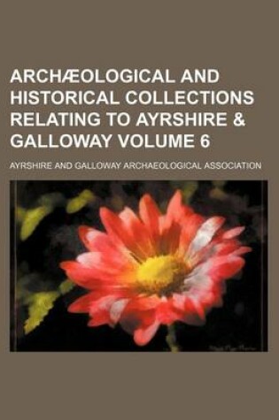 Cover of Archaeological and Historical Collections Relating to Ayrshire & Galloway Volume 6