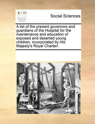 Book cover for A list of the present governors and guardians of the Hospital for the maintenance and education of exposed and deserted young children, incorporated by His Majesty's Royal Charter\