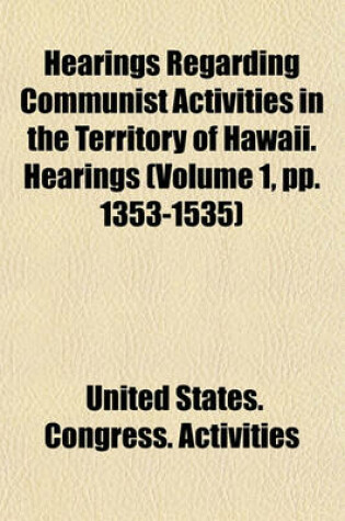 Cover of Hearings Regarding Communist Activities in the Territory of Hawaii. Hearings (Volume 1, Pp. 1353-1535)