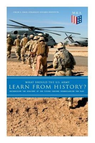 Cover of What Should the U.S. Army Learn From History? - Determining the Strategy of the Future through Understanding the Past