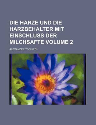 Book cover for Die Harze Und Die Harzbehalter Mit Einschluss Der Milchsafte Volume 2