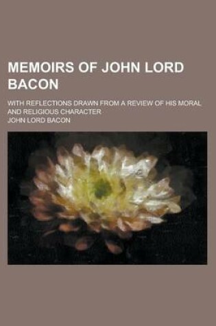 Cover of Memoirs of John Lord Bacon; With Reflections Drawn from a Review of His Moral and Religious Character