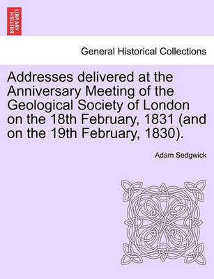 Book cover for Addresses Delivered at the Anniversary Meeting of the Geological Society of London on the 18th February, 1831 (and on the 19th February, 1830).