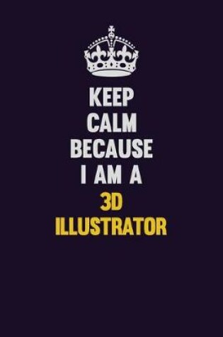 Cover of Keep Calm Because I Am A 3D illustrator