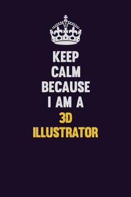 Book cover for Keep Calm Because I Am A 3D illustrator