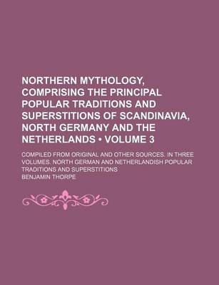 Book cover for Northern Mythology, Comprising the Principal Popular Traditions and Superstitions of Scandinavia, North Germany and the Netherlands (Volume 3 ); Compi