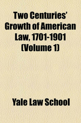 Cover of Two Centuries' Growth of American Law, 1701-1901 Volume 1