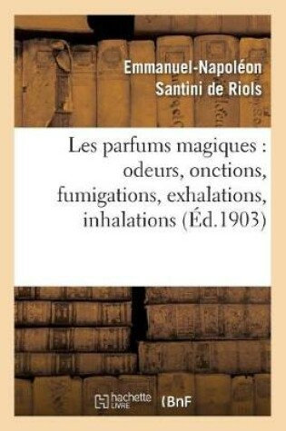 Cover of Les Parfums Magiques: Odeurs, Onctions, Fumigations, Exhalations, Inhalations