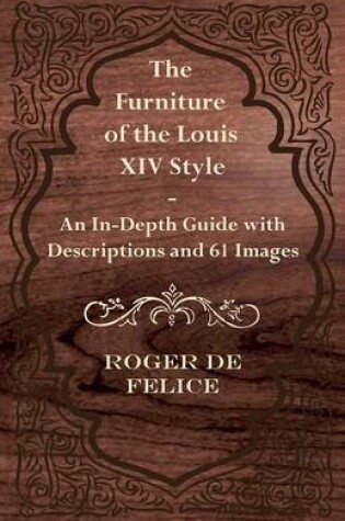 Cover of The Furniture of the Louis XIV Style - An In-Depth Guide with Descriptions and 61 Images